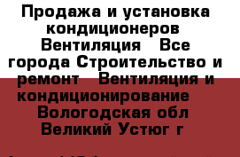 Продажа и установка кондиционеров. Вентиляция - Все города Строительство и ремонт » Вентиляция и кондиционирование   . Вологодская обл.,Великий Устюг г.